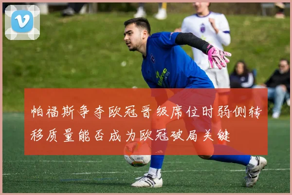 帕福斯争夺欧冠晋级席位时弱侧转移质量能否成为欧冠破局关键