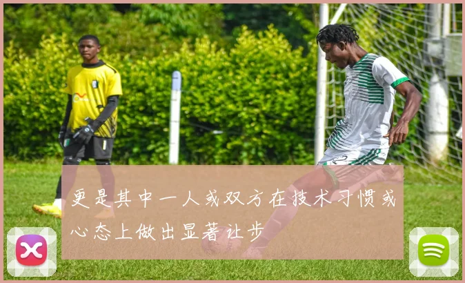 更是其中一人或双方在技术习惯或心态上做出显著让步