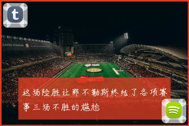 这场险胜让那不勒斯终结了各项赛事三场不胜的尴尬