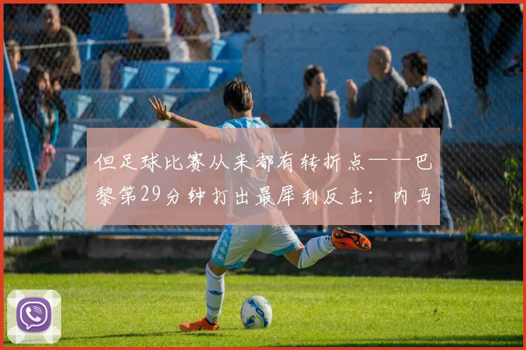但足球比赛从来都有转折点——巴黎第29分钟打出最犀利反击：内马尔利用个人能力中路强突