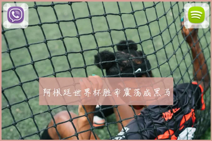 阿根廷世界杯胜率震荡成黑马