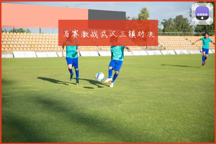 马赛激战武汉三镇对决