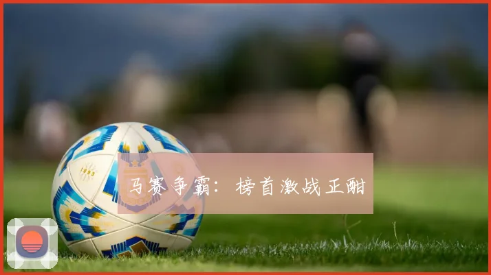 马赛争霸：榜首激战正酣