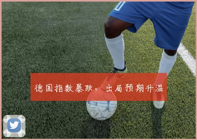 德国指数暴跌，出局预期升温