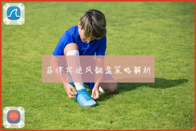 菲律宾逆风翻盘策略解析
