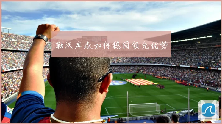 勒沃库森如何稳固领先优势