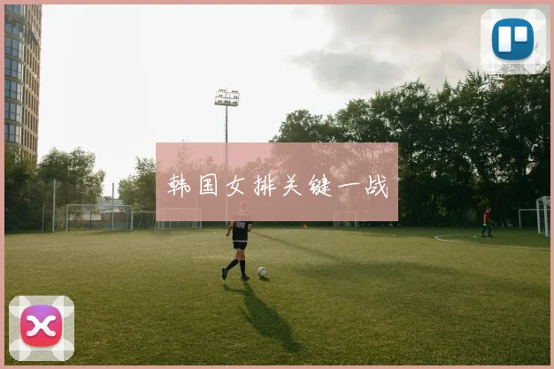 韩国女排关键一战