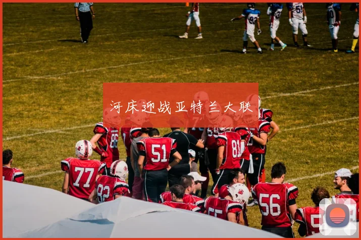 河床迎战亚特兰大联
