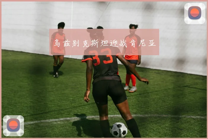 乌兹别克斯坦迎战肯尼亚