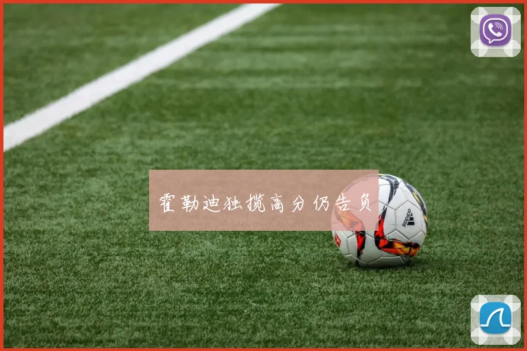 霍勒迪独揽高分仍告负