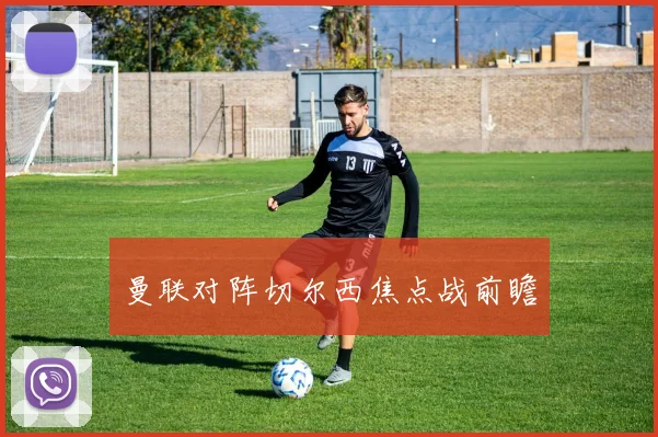 曼联对阵切尔西焦点战前瞻