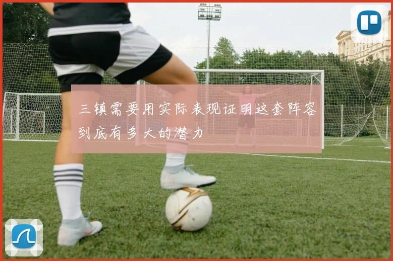 三镇需要用实际表现证明这套阵容到底有多大的潜力