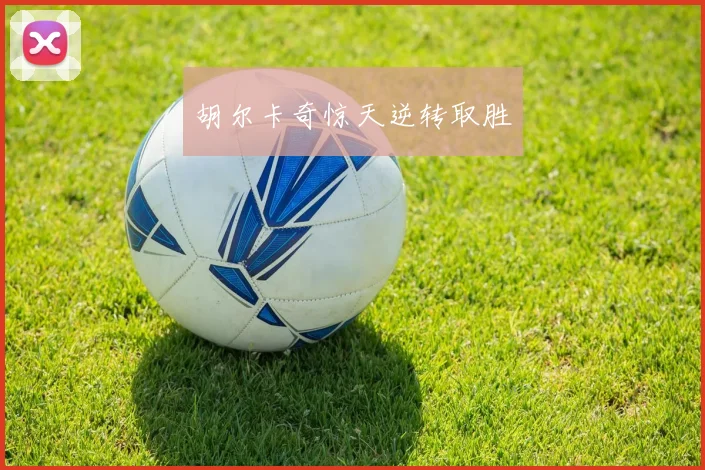 胡尔卡奇惊天逆转取胜