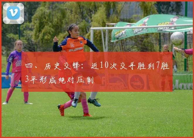 四、历史交锋：近10次交手胜利7胜3平形成绝对压制