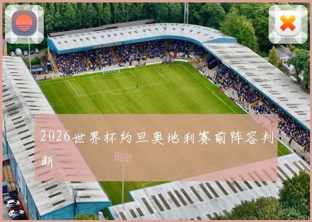 2026世界杯约旦奥地利赛前阵容判断