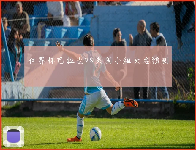 世界杯巴拉圭vs美国小组头名预测