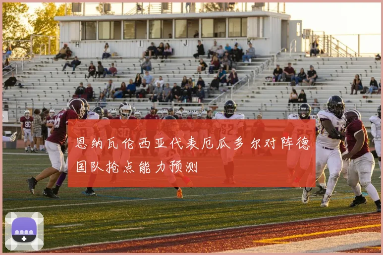 恩纳瓦伦西亚代表厄瓜多尔对阵德国队抢点能力预测