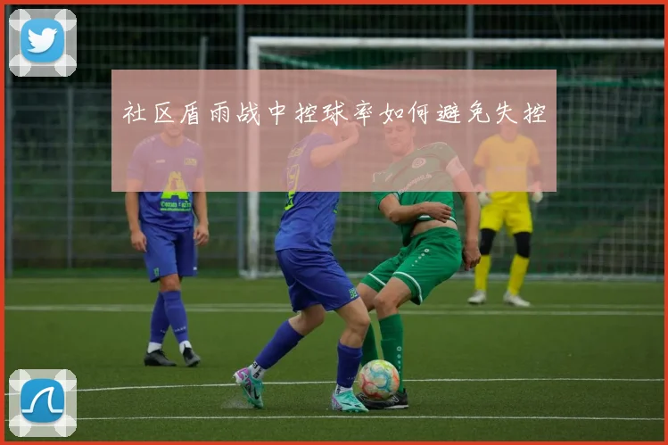 社区盾雨战中控球率如何避免失控