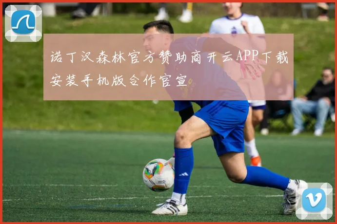 诺丁汉森林官方赞助商开云APP下载安装手机版合作官宣