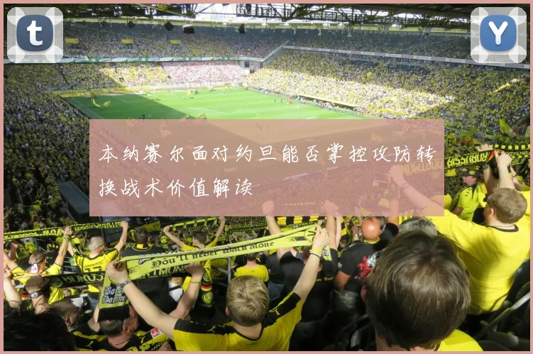 本纳赛尔面对约旦能否掌控攻防转换战术价值解读