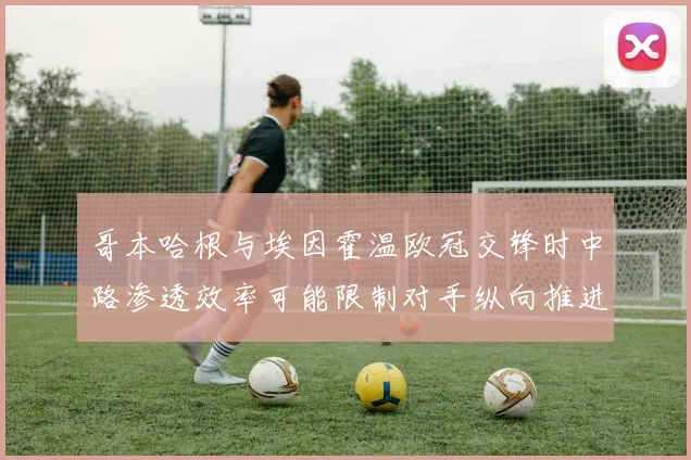 哥本哈根与埃因霍温欧冠交锋时中路渗透效率可能限制对手纵向推进