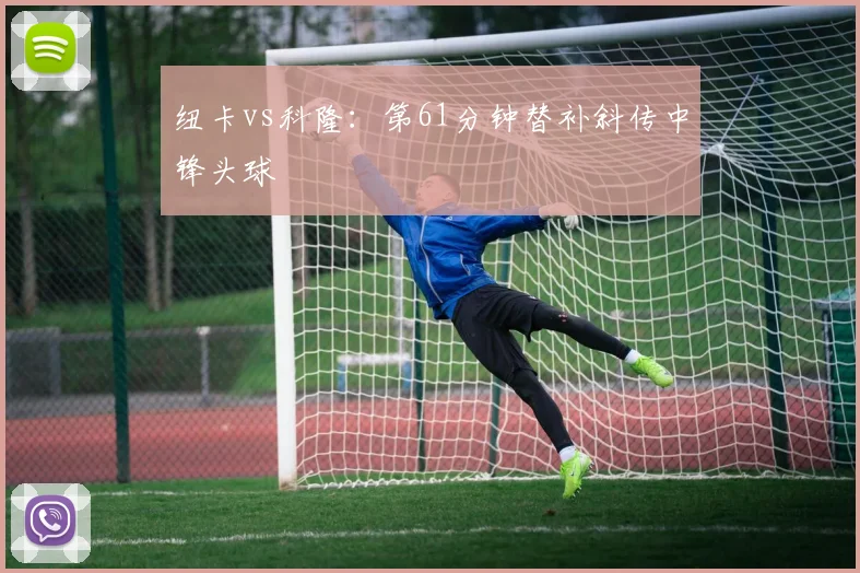 纽卡vs科隆:第61分钟替补斜传中锋头球