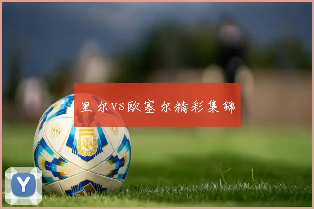 里尔vs欧塞尔精彩集锦