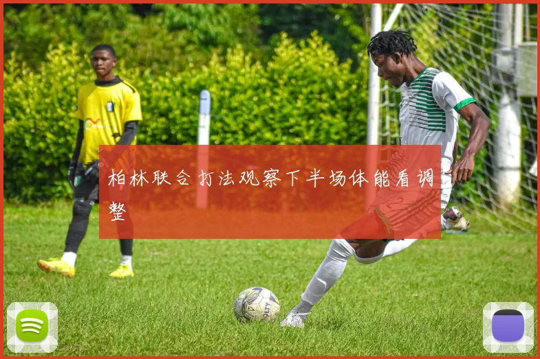 柏林联合打法观察下半场体能看调整