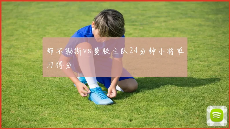 那不勒斯vs曼联主队24分钟小将单刀得分