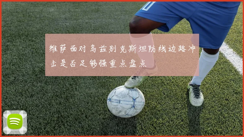 维萨面对乌兹别克斯坦防线边路冲击是否足够强重点盘点