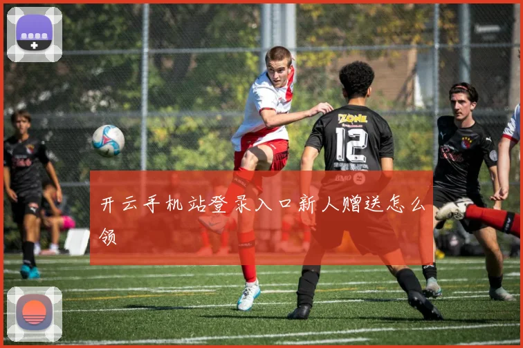 开云手机站登录入口新人赠送怎么领